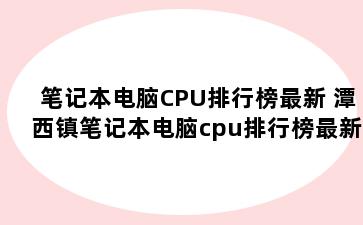 笔记本电脑CPU排行榜最新 潭西镇笔记本电脑cpu排行榜最新2021